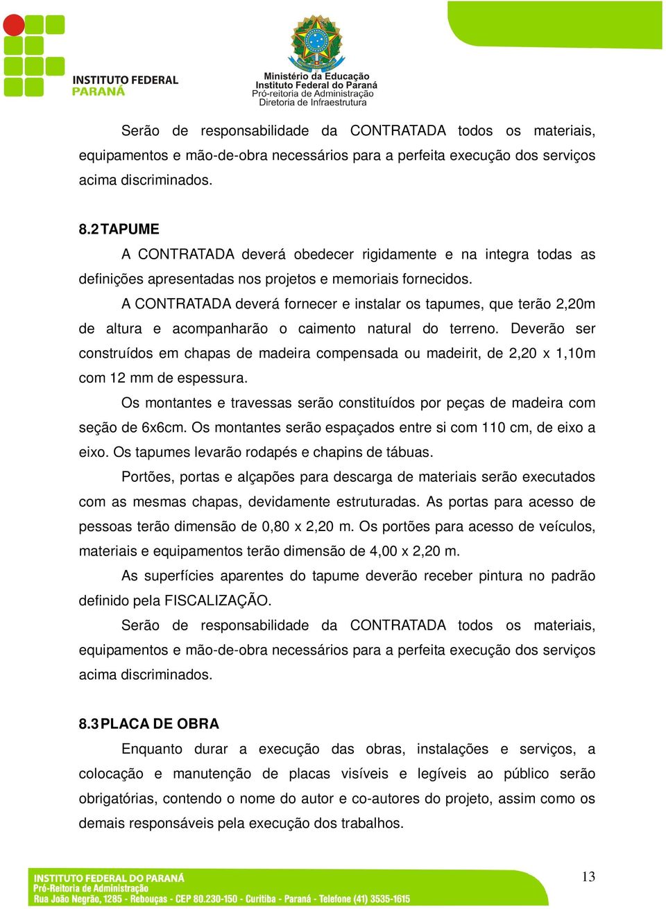 A CONTRATADA deverá fornecer e instalar os tapumes, que terão 2,20m de altura e acompanharão o caimento natural do terreno.