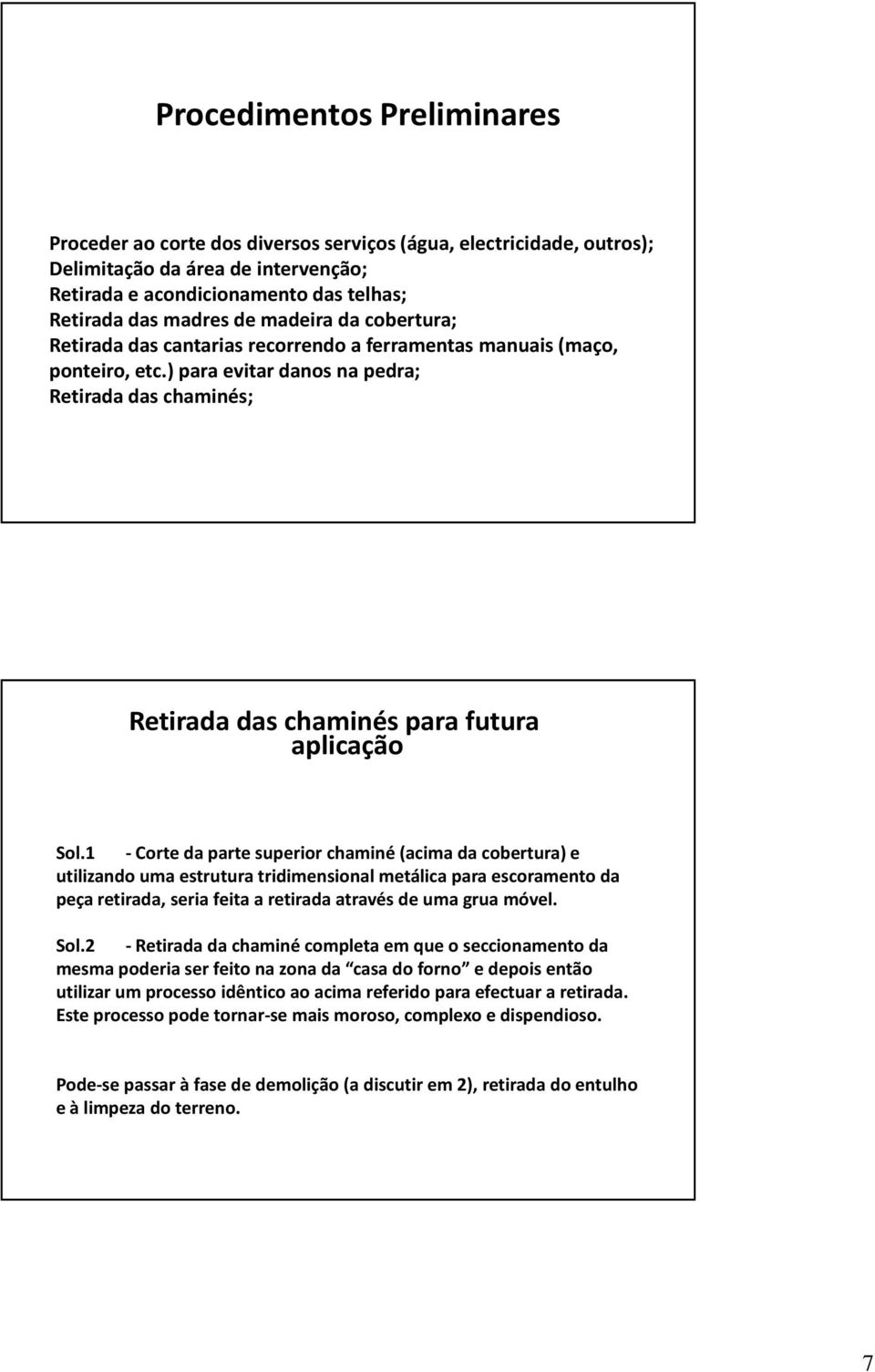 1 -Corte da parte superior chaminé (acima da cobertura) e utilizando uma estrutura tridimensional metálica para escoramento da peça retirada, seria feita a retirada através de uma grua móvel. Sol.