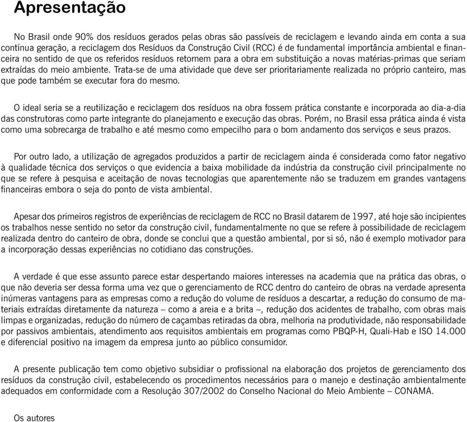 Trata-se de uma atividade que deve ser prioritariamente realizada no próprio canteiro, mas que pode também se executar fora do mesmo.