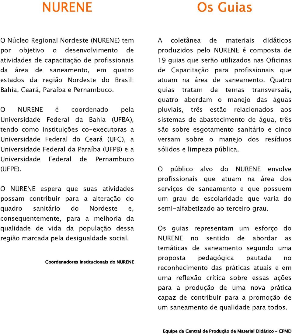 O NURENE é coordenado pela Universidade Federal da Bahia (UFBA), tendo como instituições co-executoras a Universidade Federal do Ceará (UFC), a Universidade Federal da Paraíba (UFPB) e a Universidade