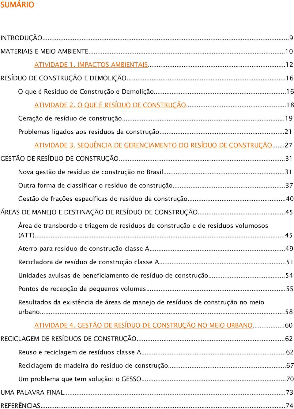 ..27 GESTÃO DE RESÍDUO DE CONSTRUÇÃO...31 Nova gestão de resíduo de construção no Brasil...31 Outra forma de classificar o resíduo de construção.