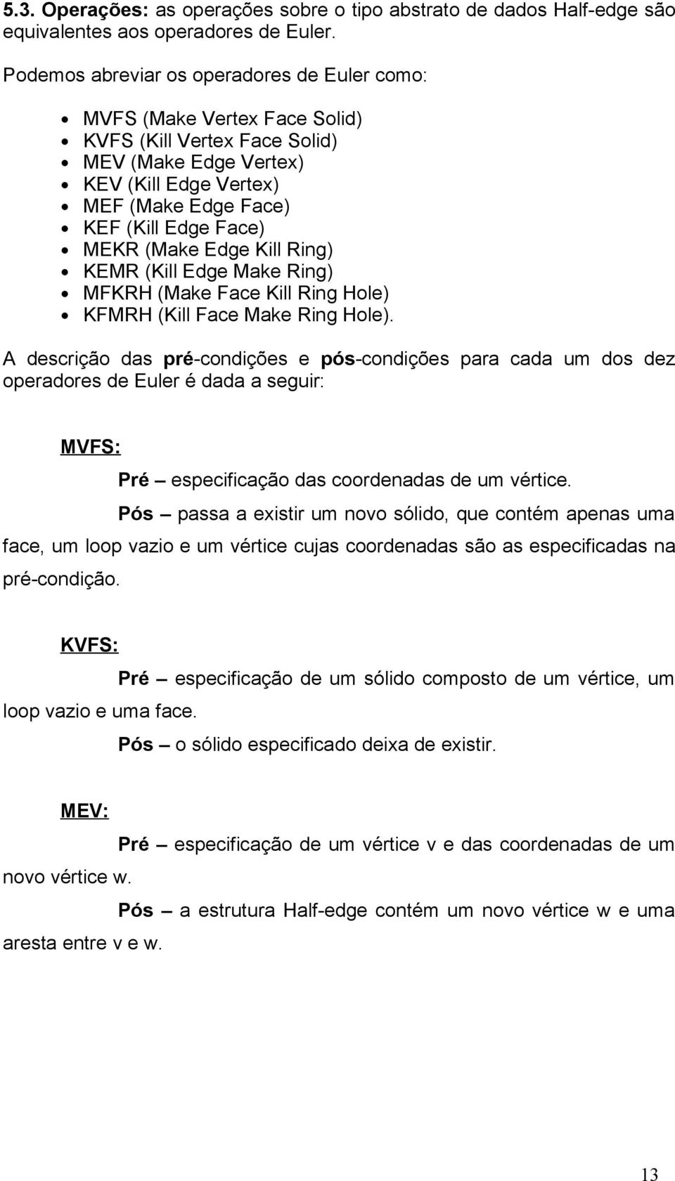 (Make Edge Kill Ring) KEMR (Kill Edge Make Ring) MFKRH (Make Face Kill Ring Hole) KFMRH (Kill Face Make Ring Hole).