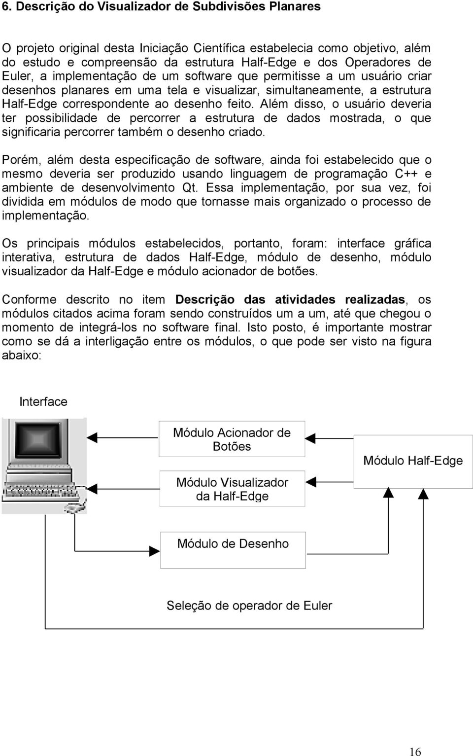 Além disso, o usuário deveria ter possibilidade de percorrer a estrutura de dados mostrada, o que significaria percorrer também o desenho criado.