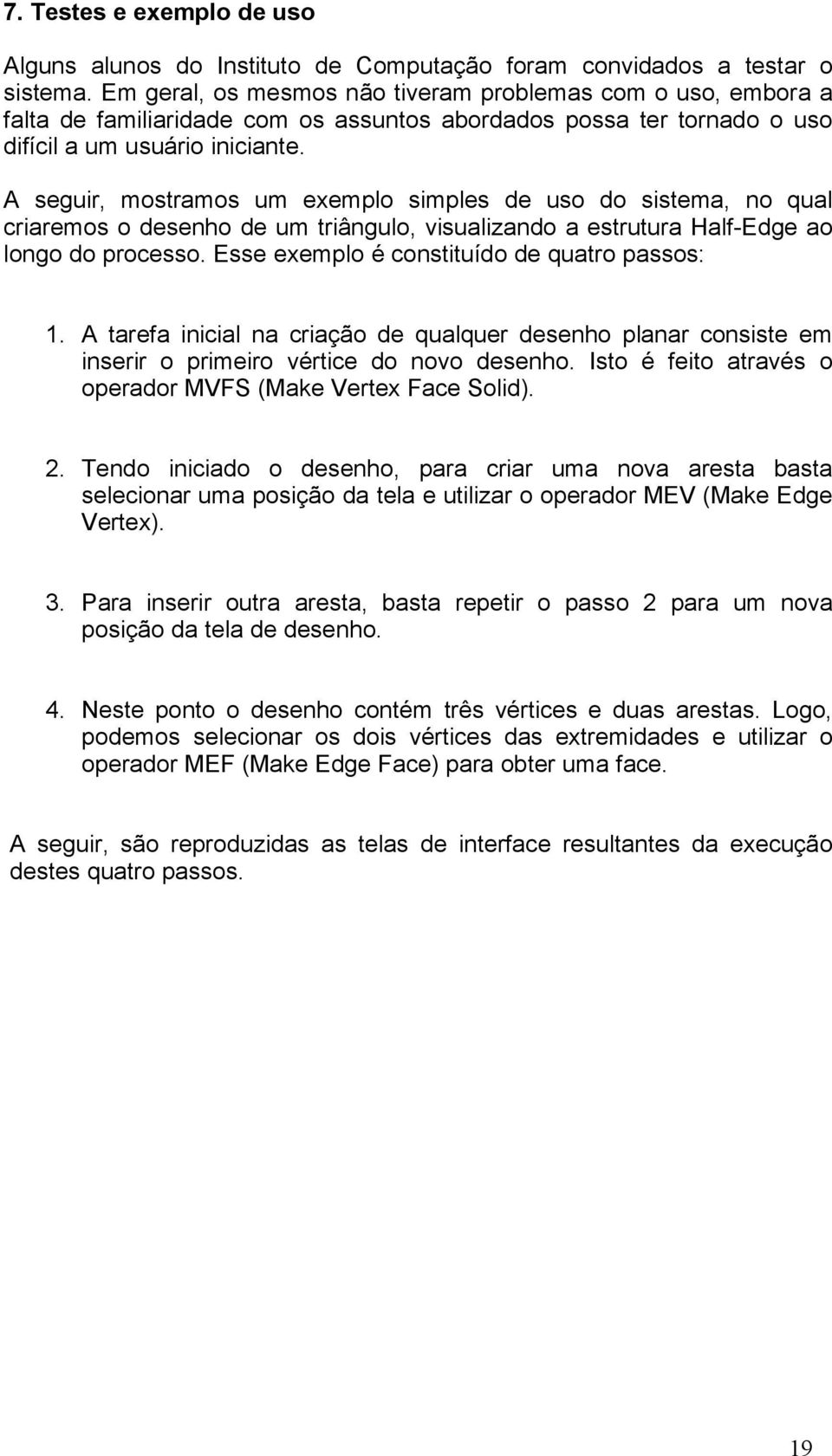 A seguir, mostramos um exemplo simples de uso do sistema, no qual criaremos o desenho de um triângulo, visualizando a estrutura Half-Edge ao longo do processo.