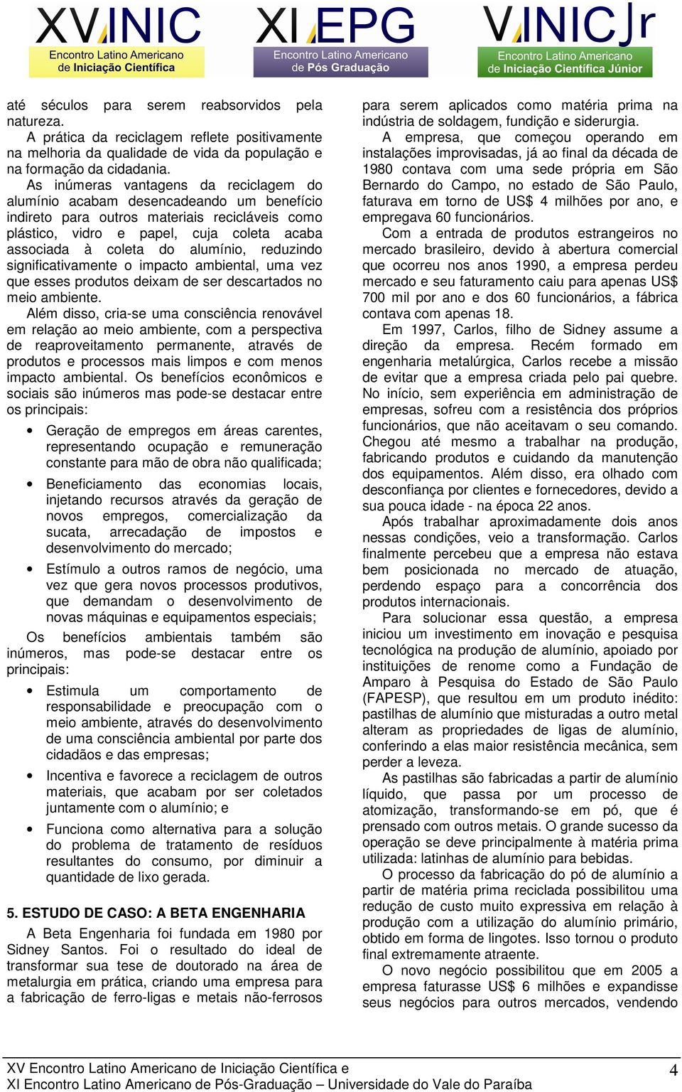 alumínio, reduzindo significativamente o impacto ambiental, uma vez que esses produtos deixam de ser descartados no meio ambiente.