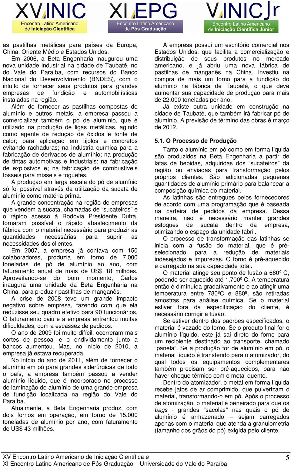 produtos para grandes empresas de fundição e automobilísticas instaladas na região.