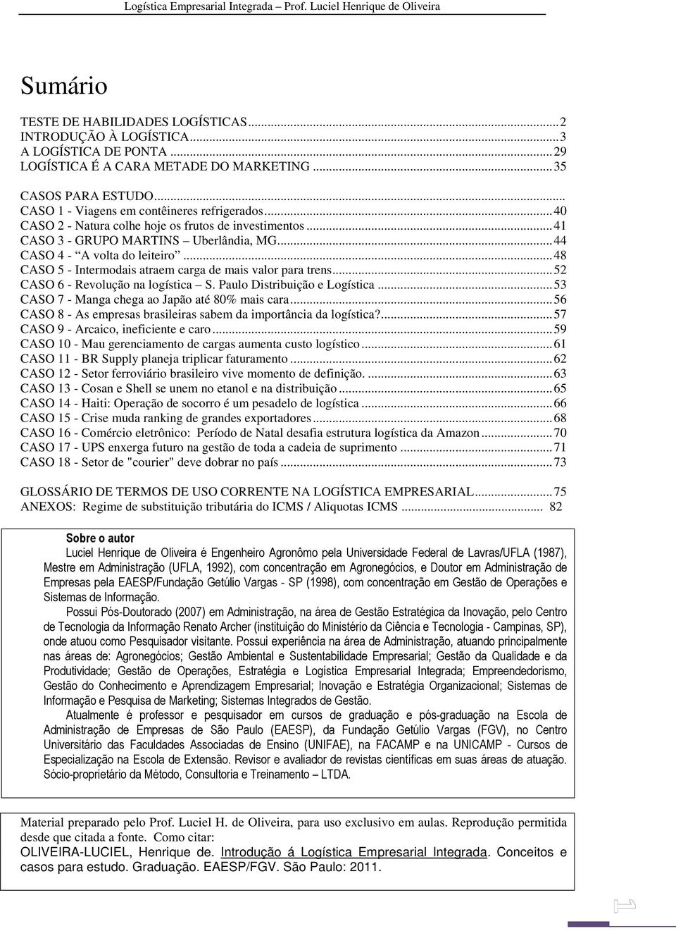 .. 48 CASO 5 - Intermodais atraem carga de mais valor para trens... 52 CASO 6 - Revolução na logística S. Paulo Distribuição e Logística... 53 CASO 7 - Manga chega ao Japão até 80% mais cara.