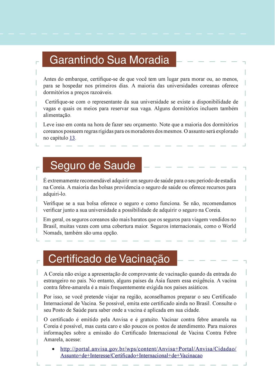 Certifique-se com o representante da sua universidade se existe a disponibilidade de vagas e quais os meios para reservar sua vaga. Alguns dormitórios incluem também alimentação.