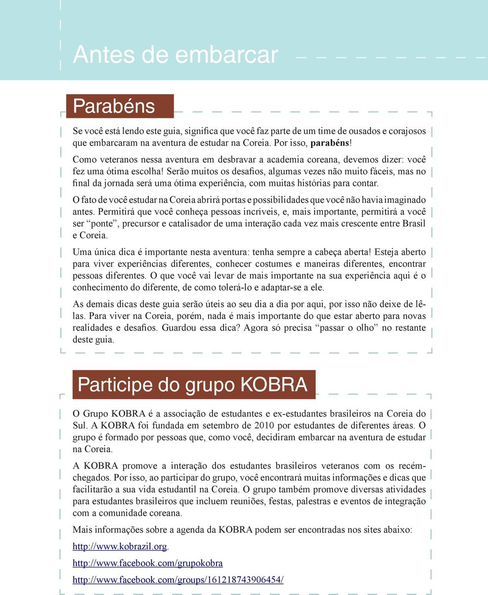 Serão muitos os desafios, algumas vezes não muito fáceis, mas no final da jornada será uma ótima experiência, com muitas histórias para contar.