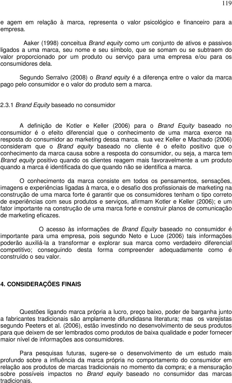 para uma empresa e/ou para os consumidores dela. Segundo Serralvo (2008) o Brand equity é a diferença entre o valor da marca pago pelo consumidor e o valor do produto sem a marca. 2.3.