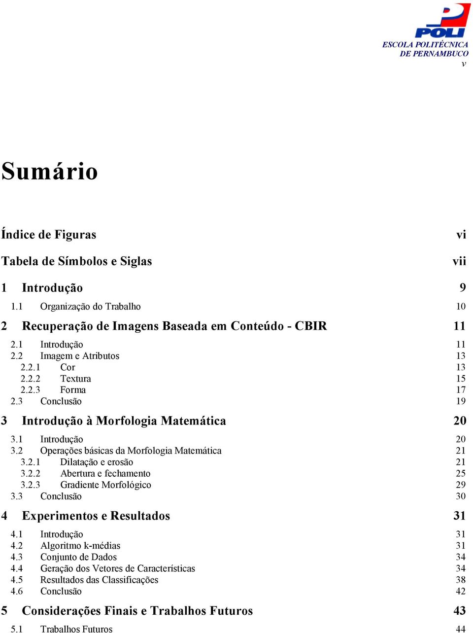 2 Operações básicas da Morfologia Matemática 21 3.2.1 Dilatação e erosão 21 3.2.2 Abertura e fechamento 25 3.2.3 Gradiente Morfológico 29 3.3 Conclusão 30 4 Experimentos e Resultados 31 4.