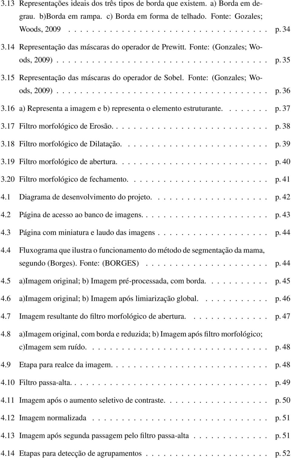 Fonte: (Gonzales; Woods, 2009).................................... p. 36 3.16 a) Representa a imagem e b) representa o elemento estruturante........ p. 37 3.17 Filtro morfológico de Erosão........................... p. 38 3.