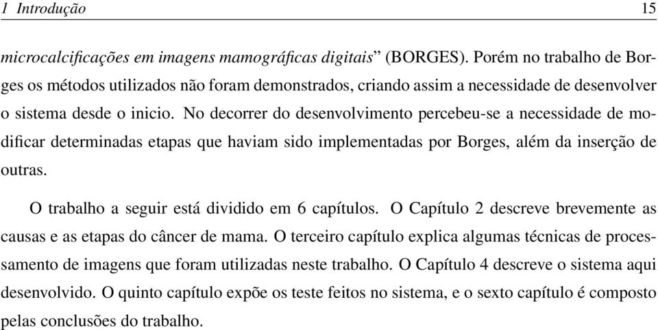 No decorrer do desenvolvimento percebeu-se a necessidade de modificar determinadas etapas que haviam sido implementadas por Borges, além da inserção de outras.