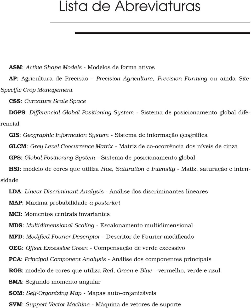 Coocurrence Matrix - Matriz de co-ocorrência dos níveis de cinza GPS: Global Positioning System - Sistema de posicionamento global HSI: modelo de cores que utiliza Hue, Saturation e Intensity -