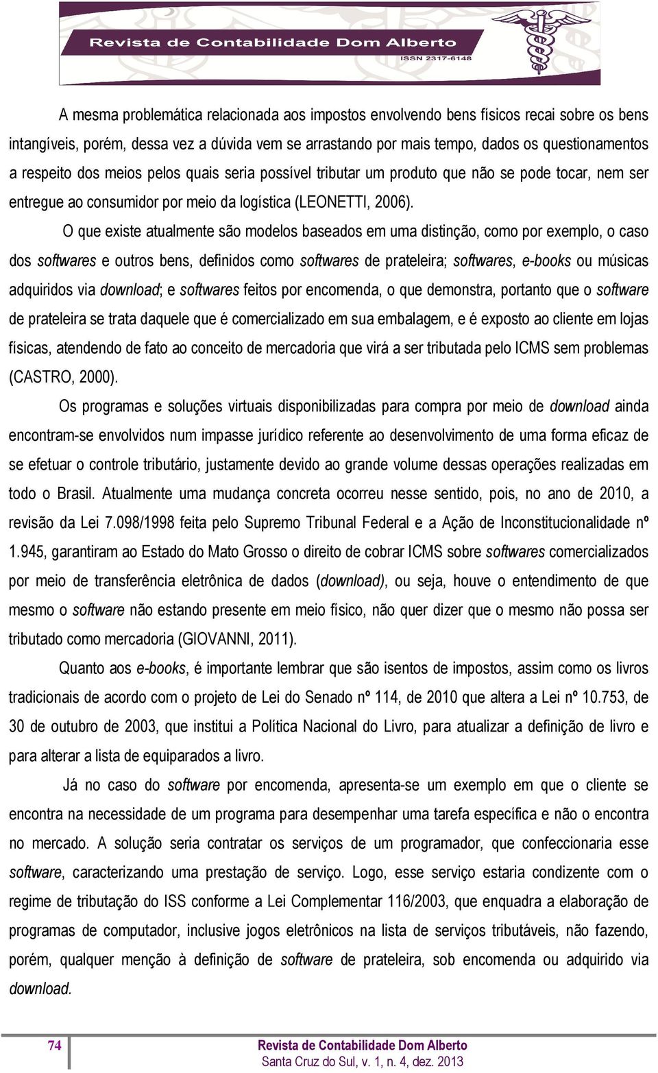 O que existe atualmente são modelos baseados em uma distinção, como por exemplo, o caso dos softwares e outros bens, definidos como softwares de prateleira; softwares, e-books ou músicas adquiridos