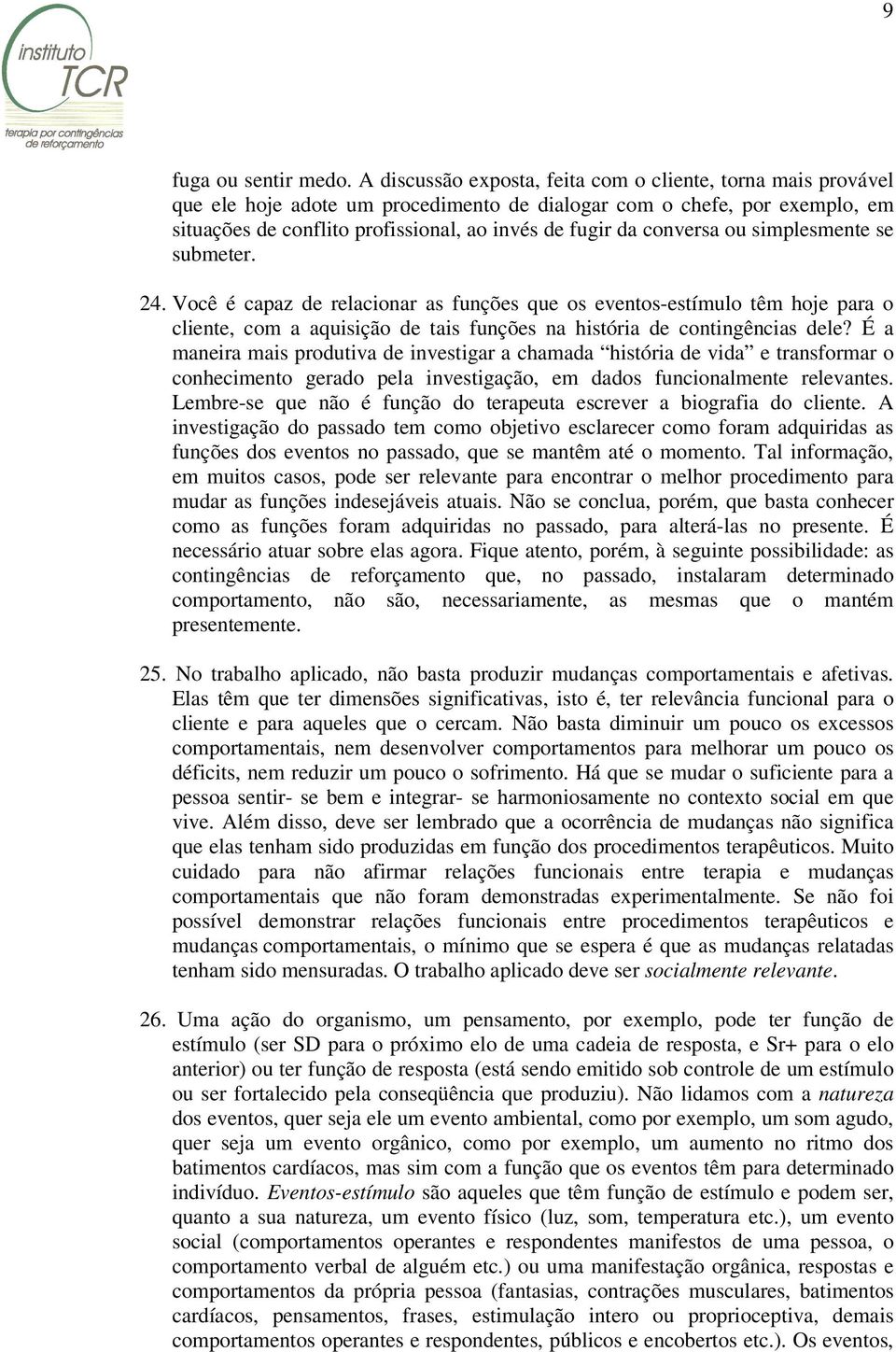 conversa ou simplesmente se submeter. 24. Você é capaz de relacionar as funções que os eventos-estímulo têm hoje para o cliente, com a aquisição de tais funções na história de contingências dele?