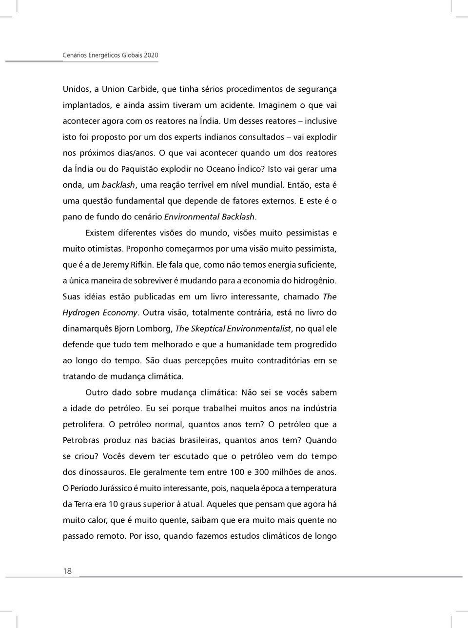 O que vai acontecer quando um dos reatores da Índia ou do Paquistão explodir no Oceano Índico? Isto vai gerar uma onda, um backlash, uma reação terrível em nível mundial.