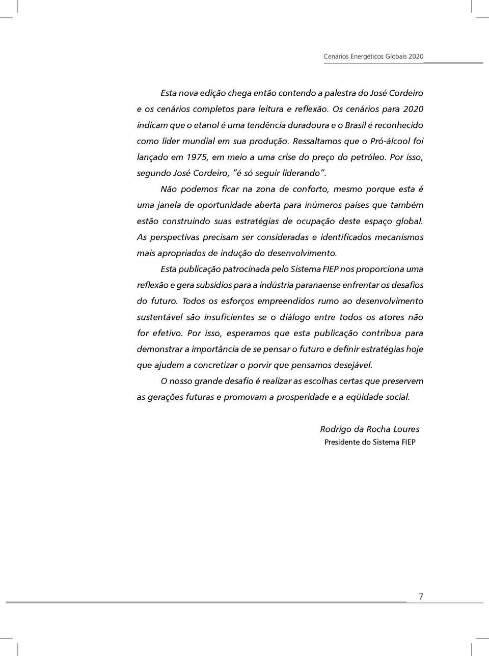 Ressaltamos que o Pró-álcool foi lançado em 1975, em meio a uma crise do preço do petróleo. Por isso, segundo José Cordeiro, é só seguir liderando.