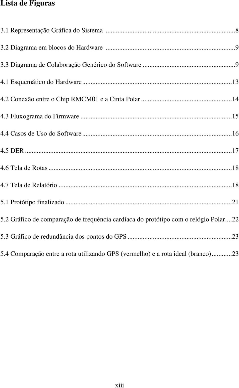 5 DER... 17 4.6 Tela de Rotas... 18 4.7 Tela de Relatório... 18 5.1 Protótipo finalizado... 21 5.