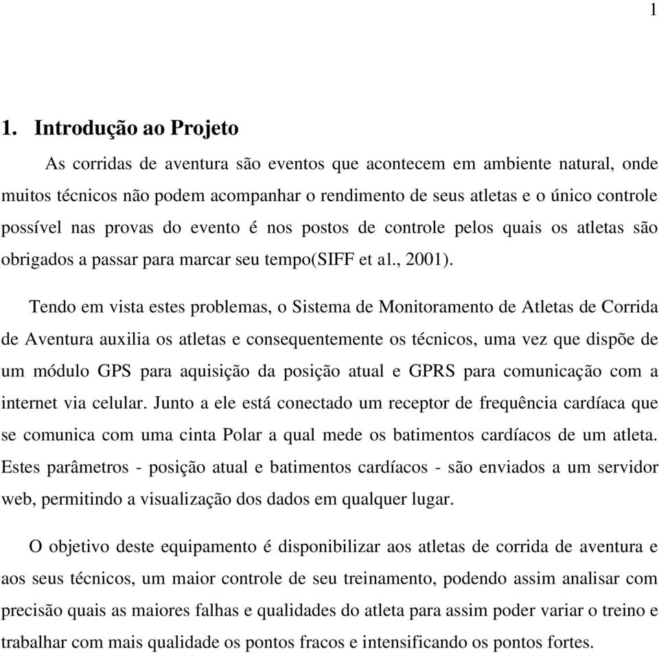 Tendo em vista estes problemas, o Sistema de Monitoramento de Atletas de Corrida de Aventura auxilia os atletas e consequentemente os técnicos, uma vez que dispõe de um módulo GPS para aquisição da