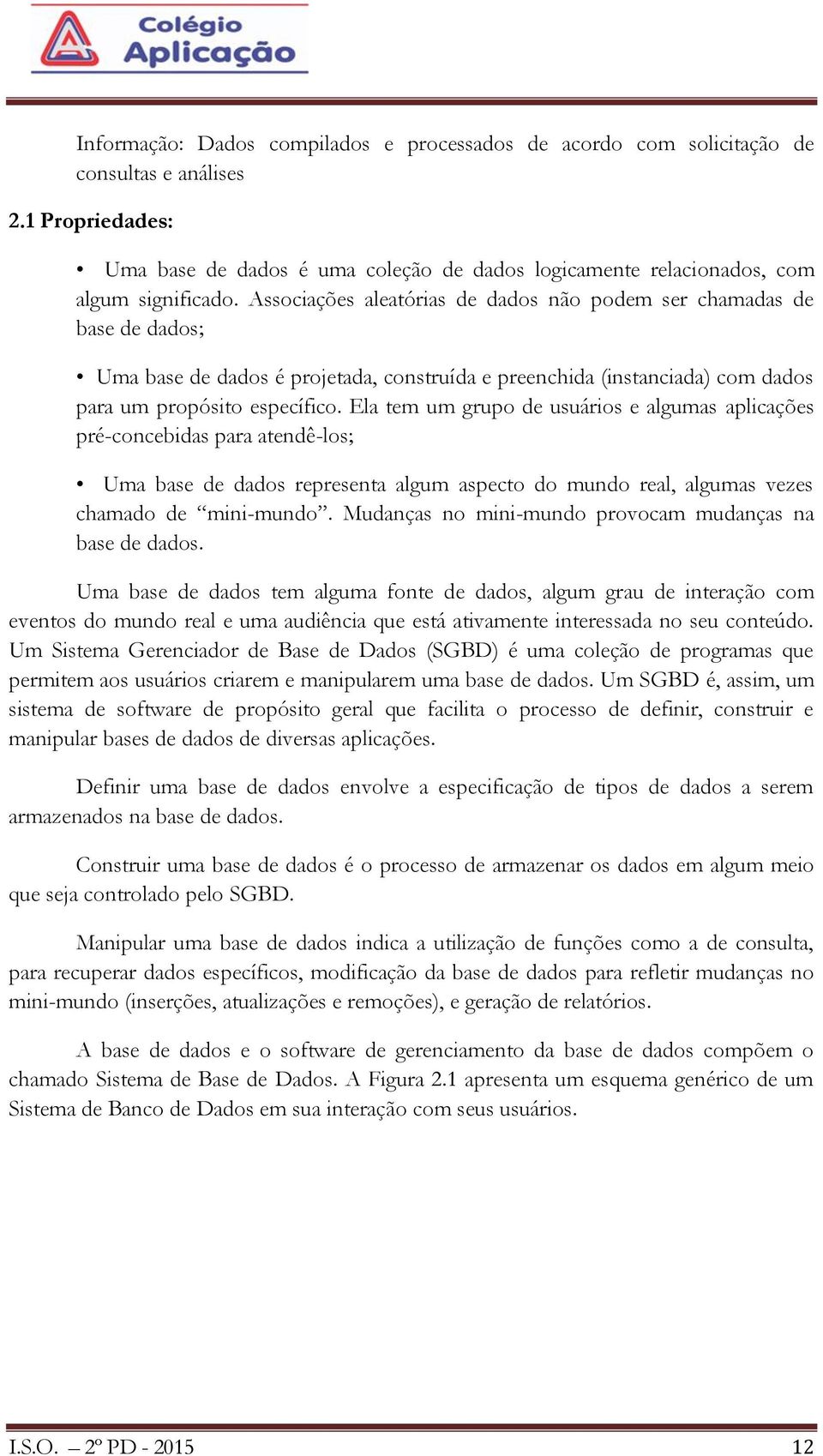 Ela tem um grupo de usuários e algumas aplicações pré-concebidas para atendê-los; Uma base de dados representa algum aspecto do mundo real, algumas vezes chamado de mini-mundo.