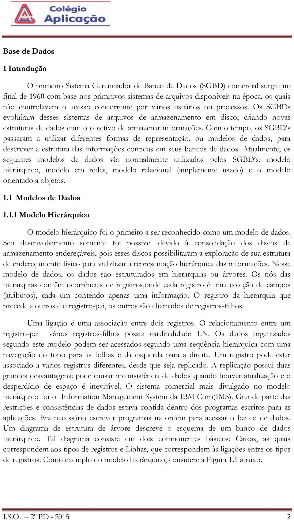 Os SGBDs evoluíram desses sistemas de arquivos de armazenamento em disco, criando novas estruturas de dados com o objetivo de armazenar informações.