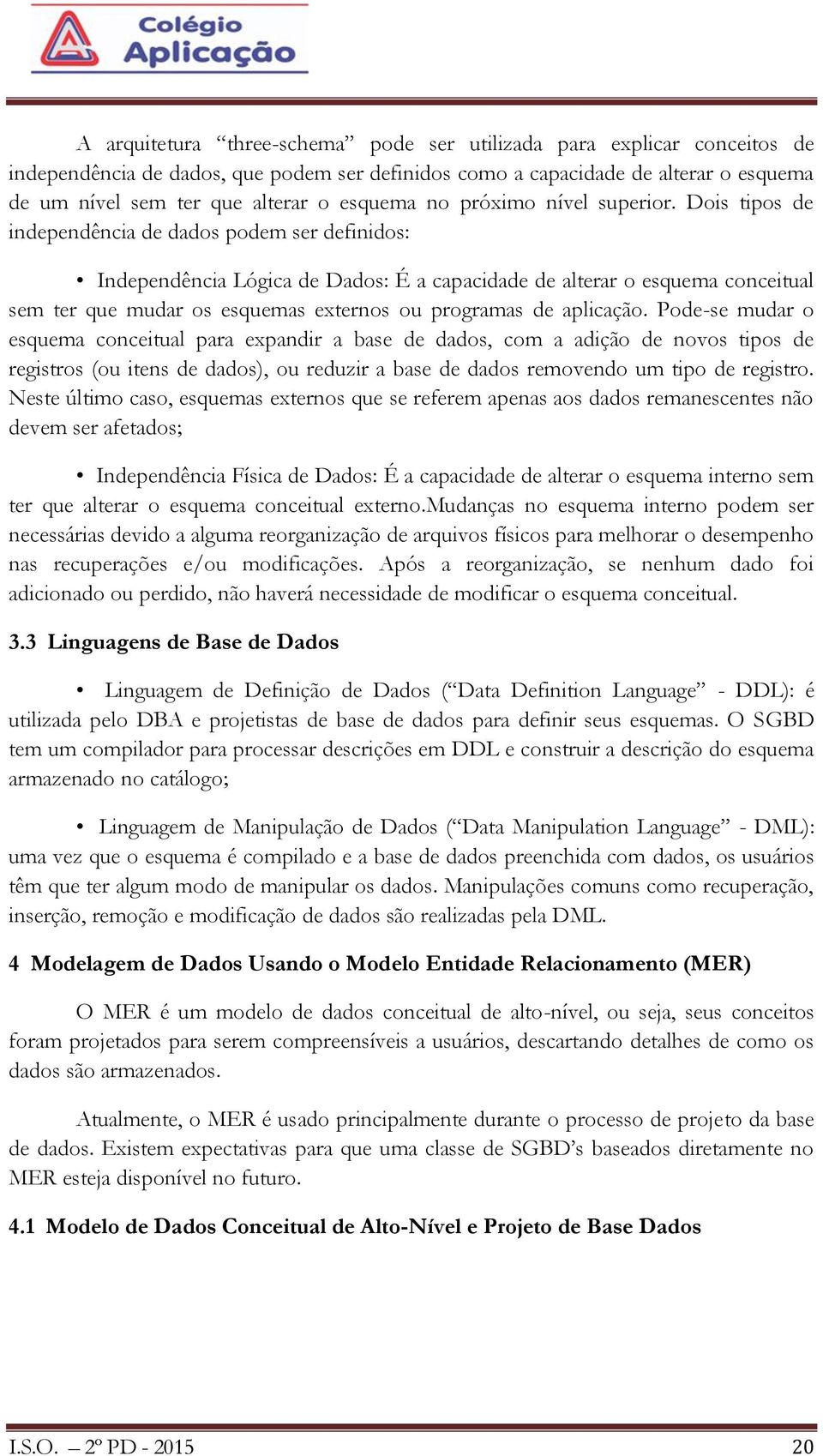 Dois tipos de independência de dados podem ser definidos: Independência Lógica de Dados: É a capacidade de alterar o esquema conceitual sem ter que mudar os esquemas externos ou programas de