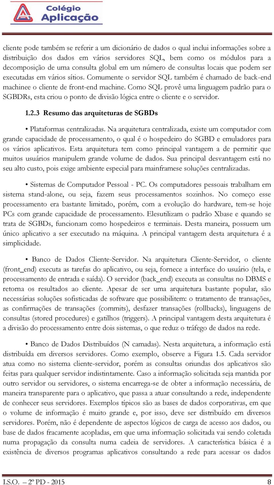 Como SQL provê uma linguagem padrão para o SGBDRs, esta criou o ponto de divisão lógica entre o cliente e o servidor. 1.2.3 Resumo das arquiteturas de SGBDs Plataformas centralizadas.