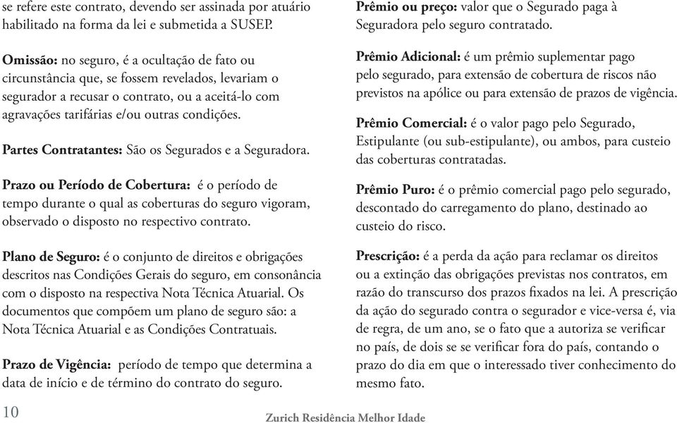 Partes Contratantes: São os Segurados e a Seguradora. Prazo ou Período de Cobertura: é o período de tempo durante o qual as coberturas do seguro vigoram, observado o disposto no respectivo contrato.