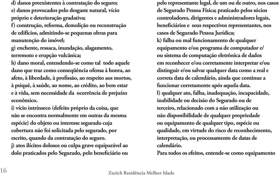 conseqüência ofensa à honra, ao afeto, à liberdade, à profissão, ao respeito aos mortos, à psiquê, à saúde, ao nome, ao crédito, ao bem estar e à vida, sem necessidade da ocorrência de prejuízo