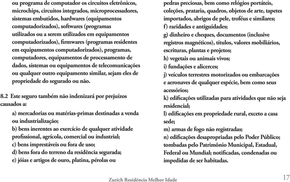 sistemas ou equipamentos de telecomunicações ou qualquer outro equipamento similar, sejam eles de propriedade do segurado ou não. 8.