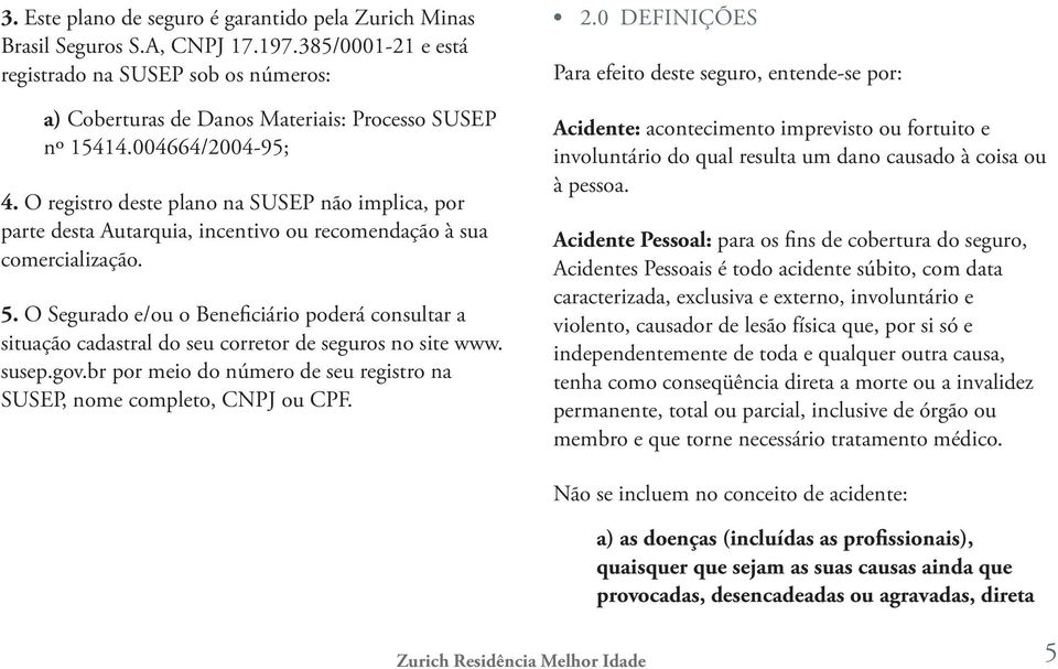 O Segurado e/ou o Beneficiário poderá consultar a situação cadastral do seu corretor de seguros no site www. susep.gov.br por meio do número de seu registro na SUSEP, nome completo, CNPJ ou CPF. 2.