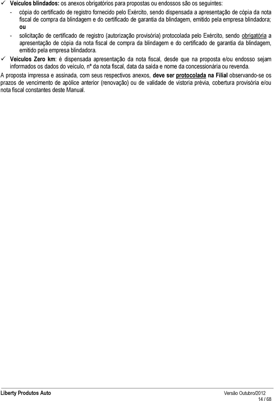 Exército, sendo obrigatória a apresentação de cópia da nota fiscal de compra da blindagem e do certificado de garantia da blindagem, emitido pela empresa blindadora.