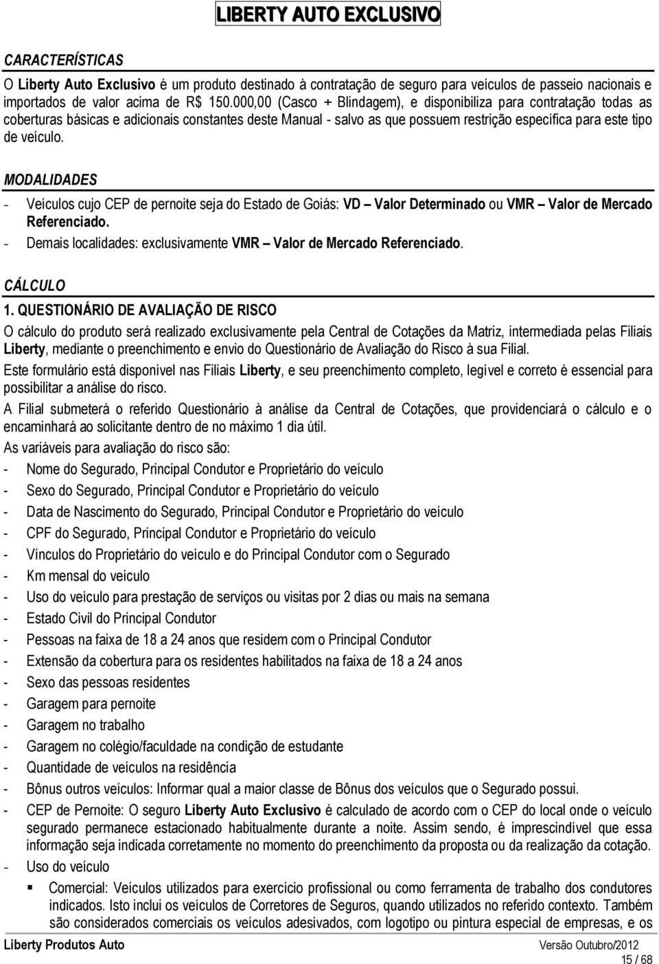 MODALIDADES - Veículos cujo CEP de pernoite seja do Estado de Goiás: VD Valor Determinado ou VMR Valor de Mercado Referenciado. - Demais localidades: exclusivamente VMR Valor de Mercado Referenciado.