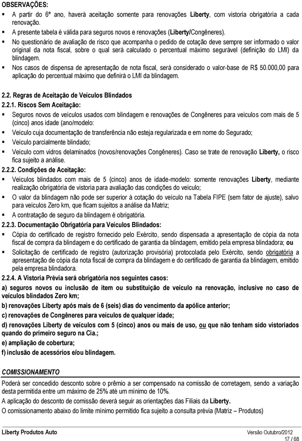 No questionário de avaliação de risco que acompanha o pedido de cotação deve sempre ser informado o valor original da nota fiscal, sobre o qual será calculado o percentual máximo segurável (definição