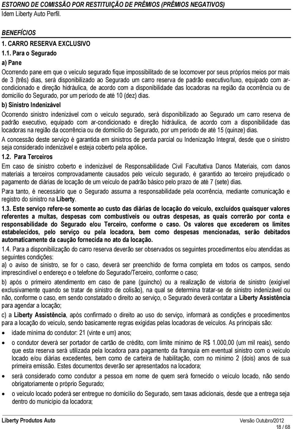 1. Para o Segurado a) Pane Ocorrendo pane em que o veículo segurado fique impossibilitado de se locomover por seus próprios meios por mais de 3 (três) dias, será disponibilizado ao Segurado um carro