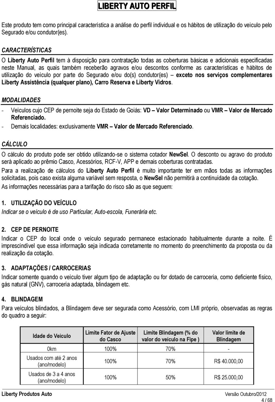 as características e hábitos de utilização do veículo por parte do Segurado e/ou do(s) condutor(es) exceto nos serviços complementares Liberty Assistência (qualquer plano), Carro Reserva e Liberty