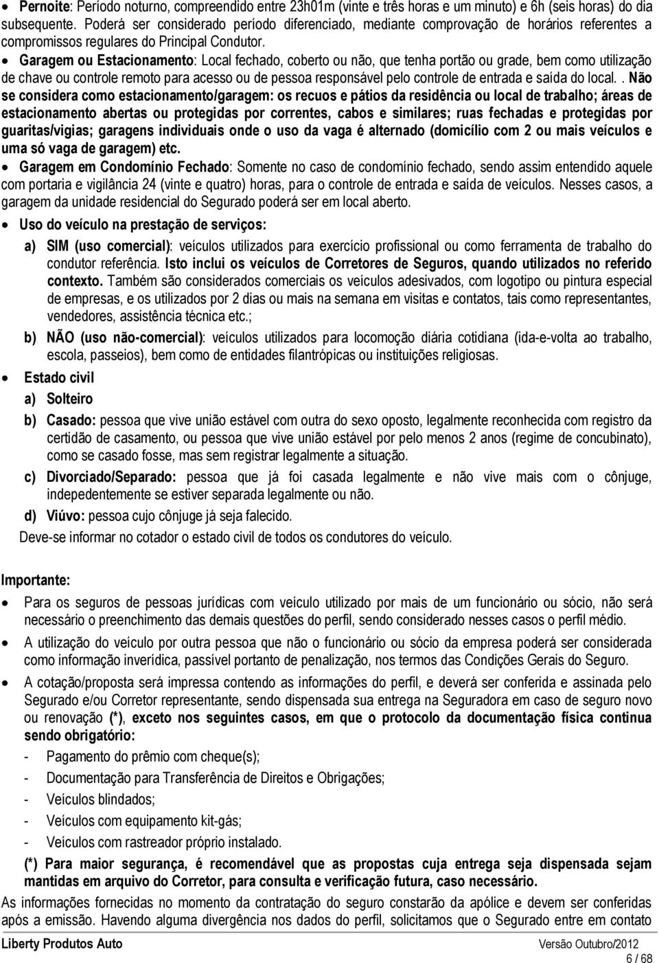 Garagem ou Estacionamento: Local fechado, coberto ou não, que tenha portão ou grade, bem como utilização de chave ou controle remoto para acesso ou de pessoa responsável pelo controle de entrada e