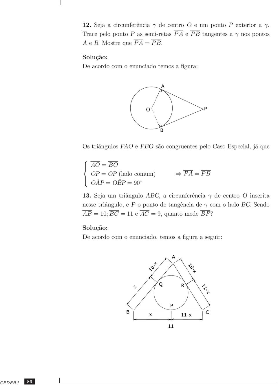 De acordo com o enunciado temos a figura: Os triângulos PAO e PBO são congruentes pelo Caso Especial, já que AO = BO OP = OP (lado comum) PA