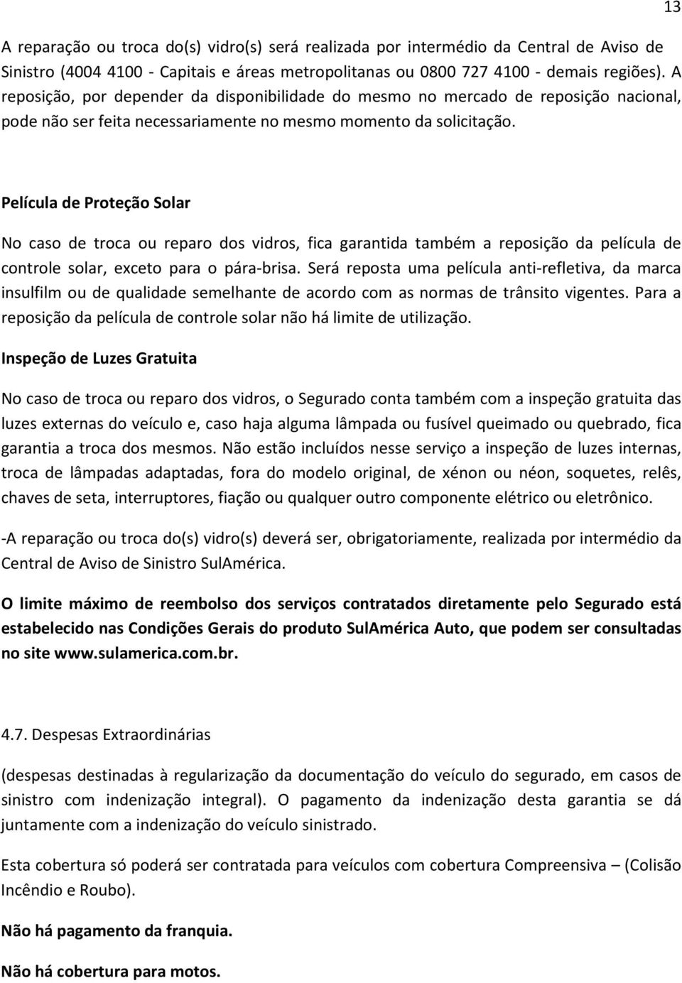 13 Película de Proteção Solar No caso de troca ou reparo dos vidros, fica garantida também a reposição da película de controle solar, exceto para o pára-brisa.