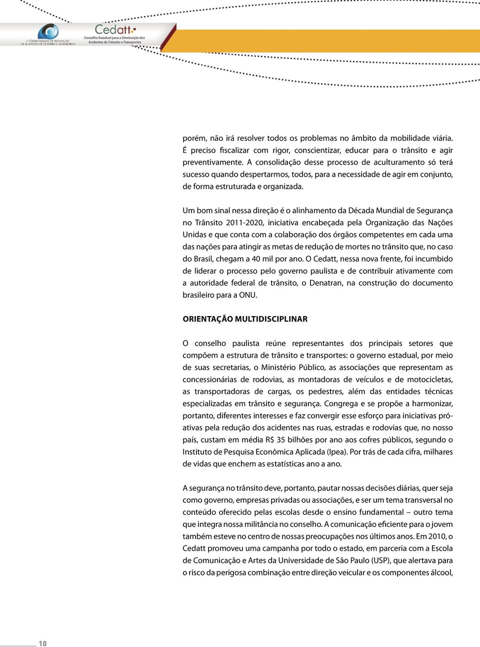 Um bom sinal nessa direção é o alinhamento da Década Mundial de Segurança no Trânsito 2011-2020, iniciativa encabeçada pela Organização das Nações Unidas e que conta com a colaboração dos órgãos