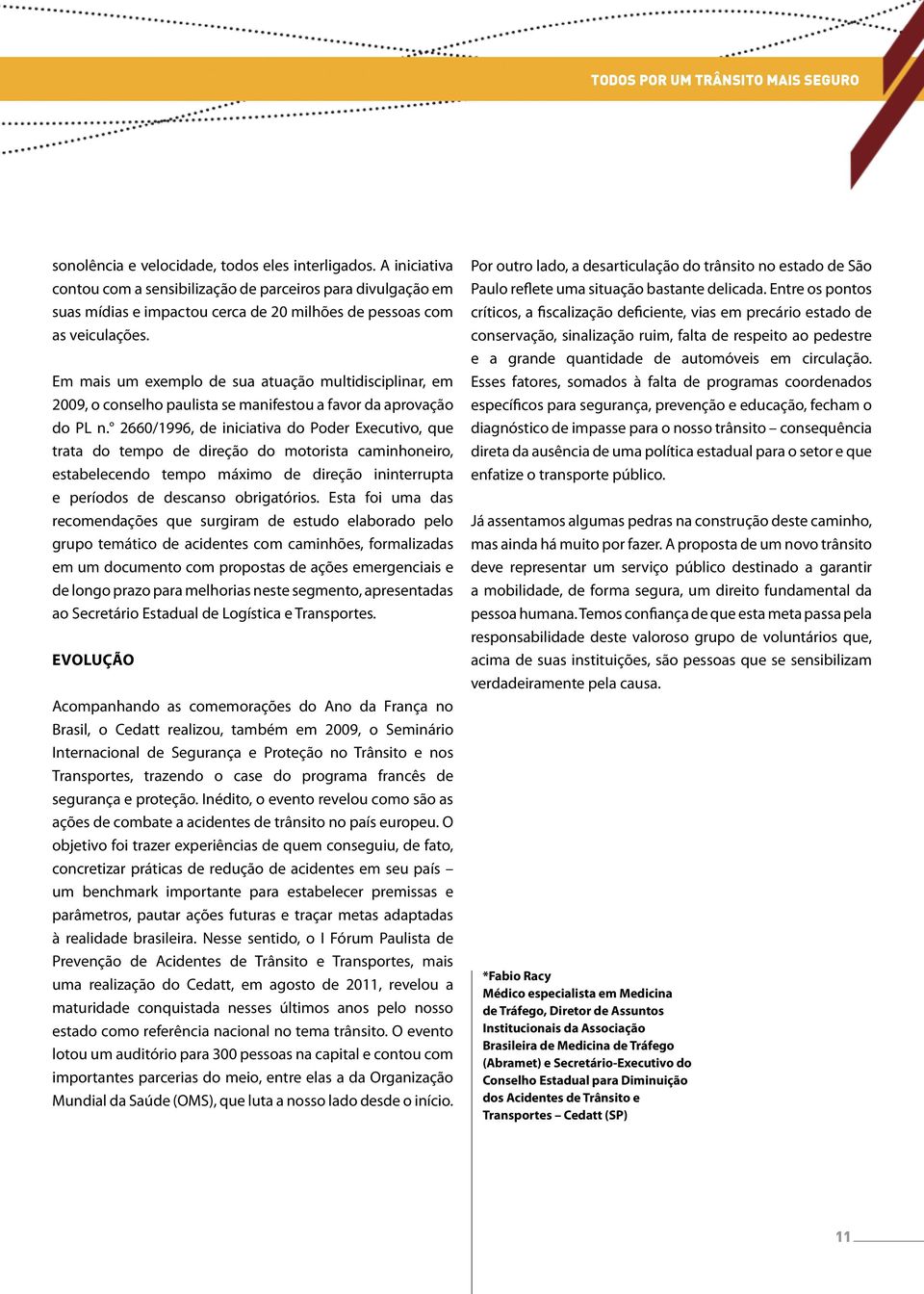 Em mais um exemplo de sua atuação multidisciplinar, em 2009, o conselho paulista se manifestou a favor da aprovação do PL n.