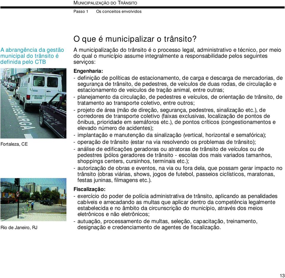 políticas de estacionamento, de carga e descarga de mercadorias, de segurança de trânsito, de pedestres, de veículos de duas rodas, de circulação e estacionamento de veículos de tração animal, entre