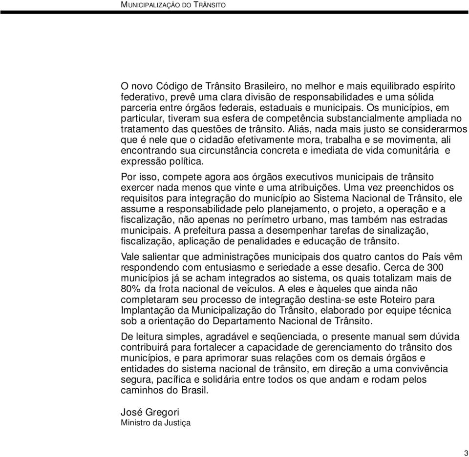 Aliás, nada mais justo se considerarmos que é nele que o cidadão efetivamente mora, trabalha e se movimenta, ali encontrando sua circunstância concreta e imediata de vida comunitária e expressão