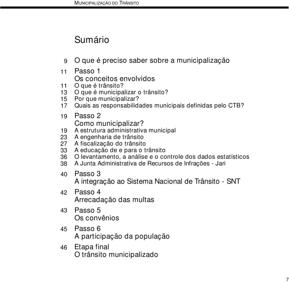 A estrutura administrativa municipal A engenharia de trânsito A fiscalização do trânsito A educação de e para o trânsito O levantamento, a análise e o controle dos dados