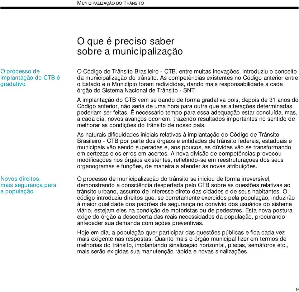 As competências existentes no Código anterior entre o Estado e o Município foram redivididas, dando mais responsabilidade a cada órgão do Sistema Nacional de Trânsito - SNT.