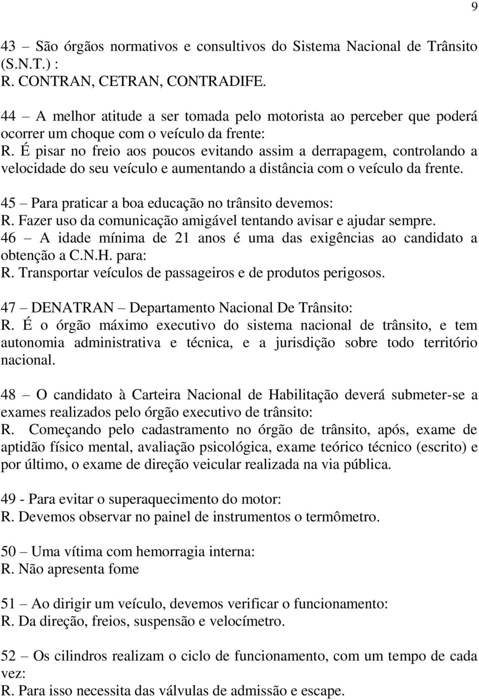 É pisar no freio aos poucos evitando assim a derrapagem, controlando a velocidade do seu veículo e aumentando a distância com o veículo da frente.