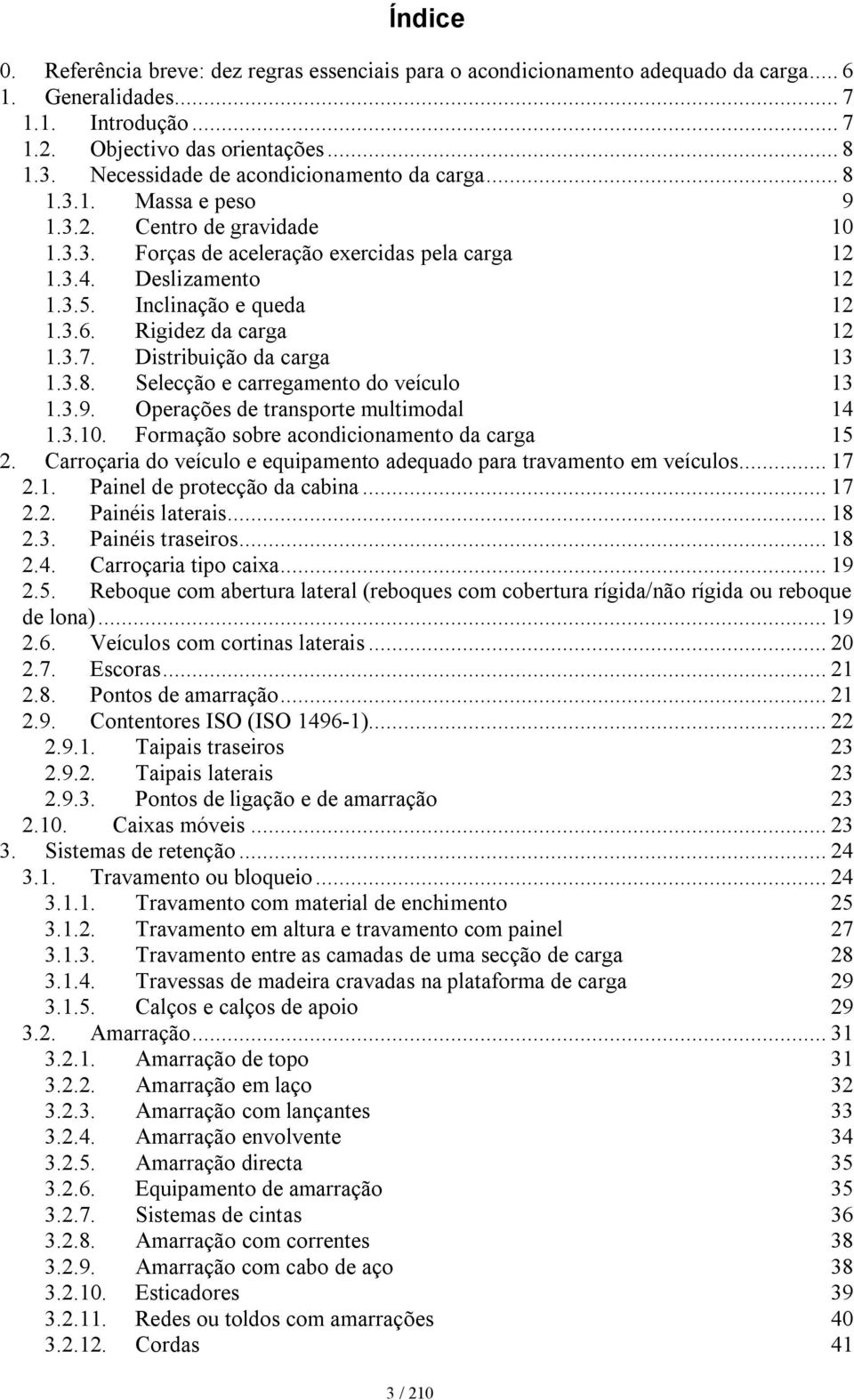 Inclinação e queda 12 1.3.6. Rigidez da carga 12 1.3.7. Distribuição da carga 13 1.3.8. Selecção e carregamento do veículo 13 1.3.9. Operações de transporte multimodal 14 1.3.10.