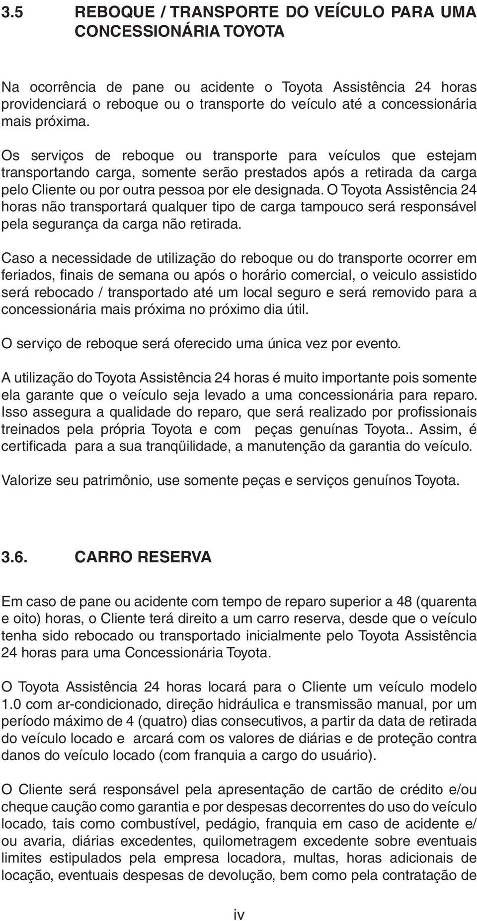 Os serviços de reboque ou transporte para veículos que estejam transportando carga, somente serão prestados após a retirada da carga pelo Cliente ou por outra pessoa por ele designada.