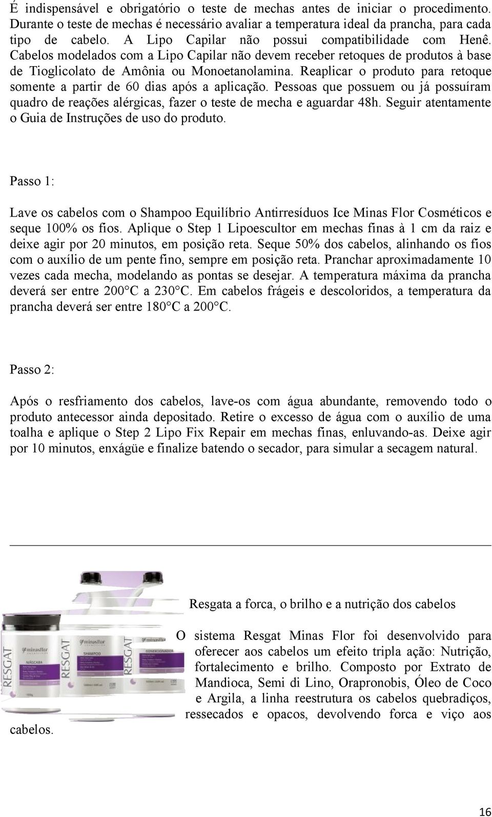 Reaplicar o produto para retoque somente a partir de 60 dias após a aplicação. Pessoas que possuem ou já possuíram quadro de reações alérgicas, fazer o teste de mecha e aguardar 48h.